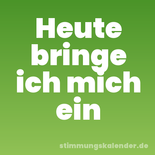 Heute bringe ich mich ein