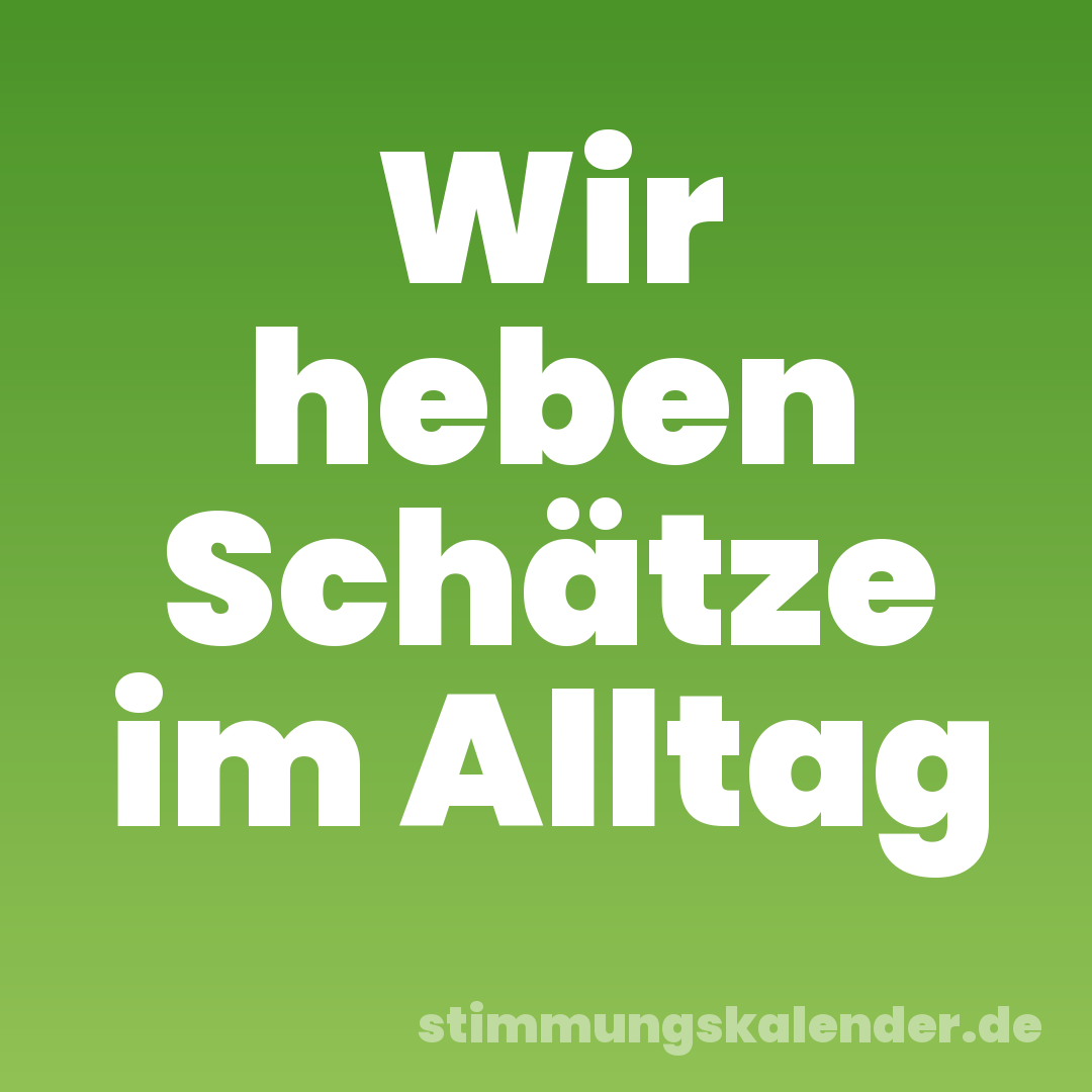 Wir heben Schätze im Alltag