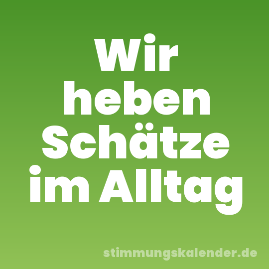 Wir heben Schätze im Alltag
