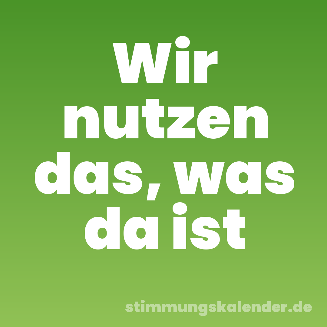 Wir nutzen das, was da ist