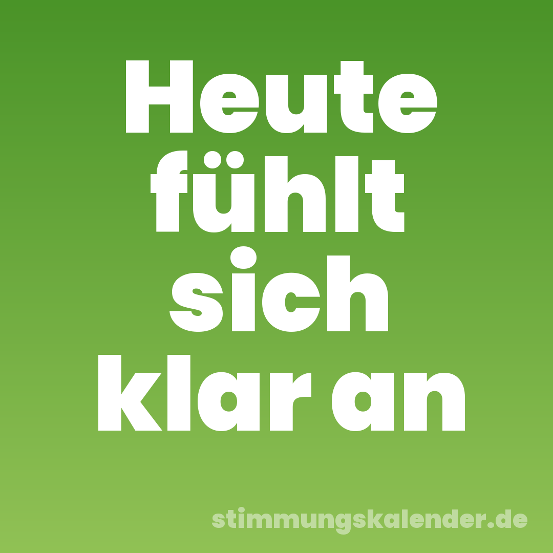 Heute fühlt sich klar an