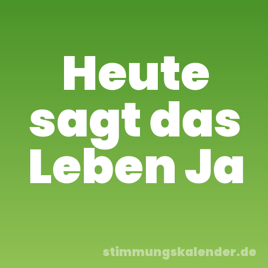 Heute sagt das Leben Ja