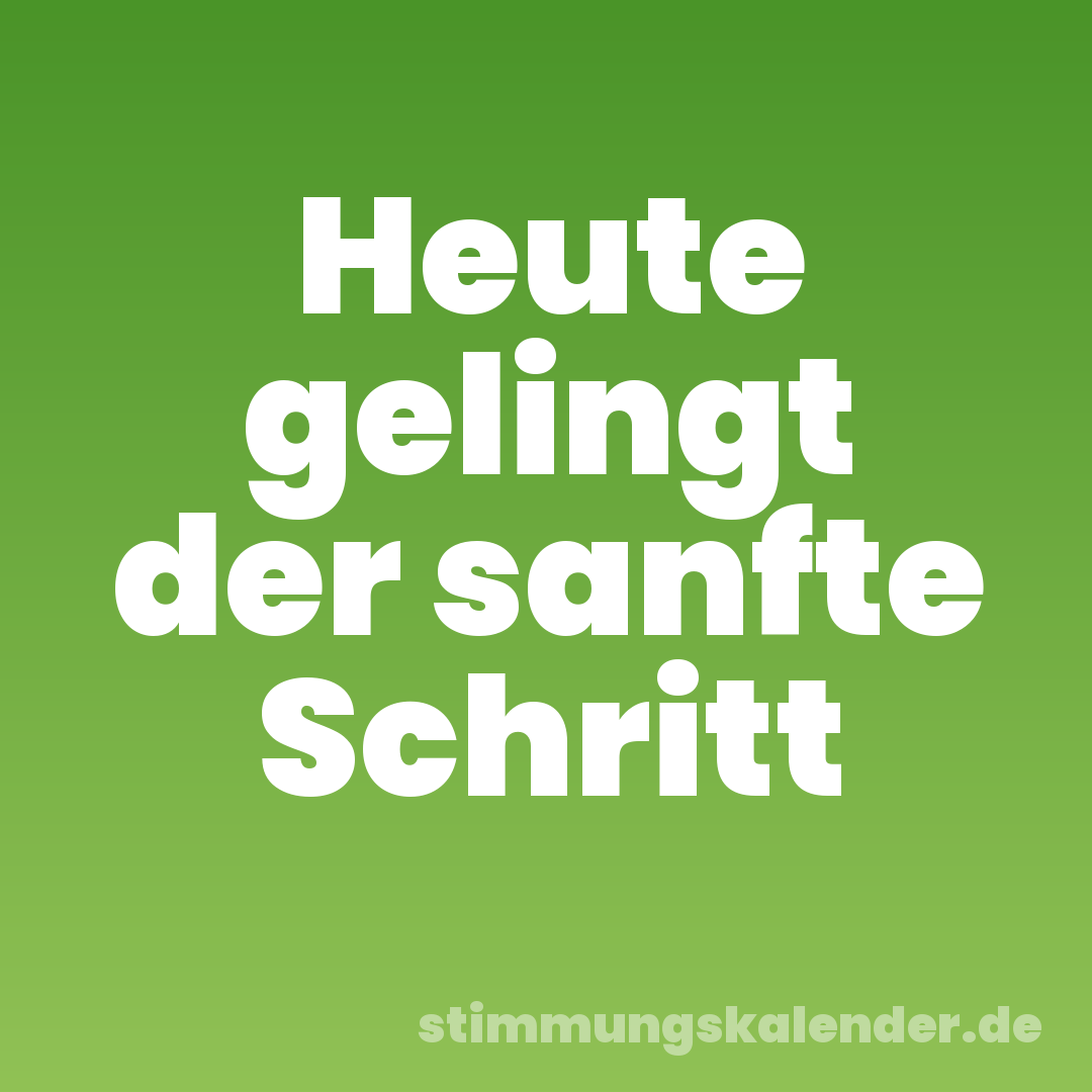 Heute gelingt der sanfte Schritt