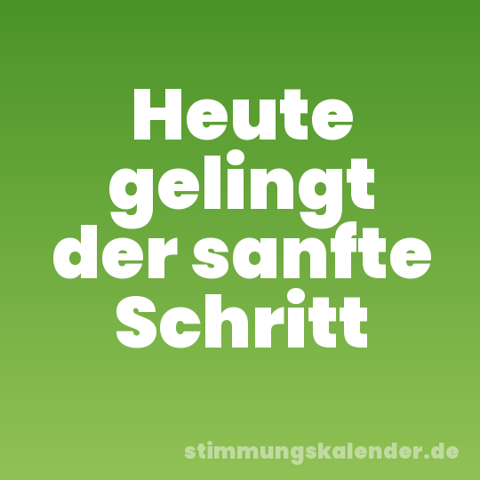 Heute gelingt der sanfte Schritt