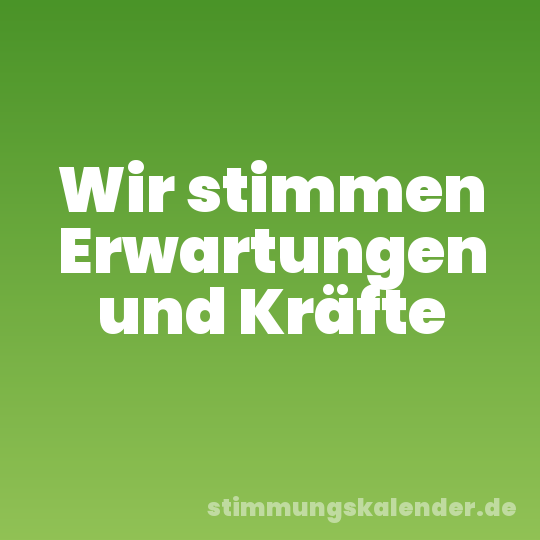 Wir stimmen Erwartungen und Kräfte