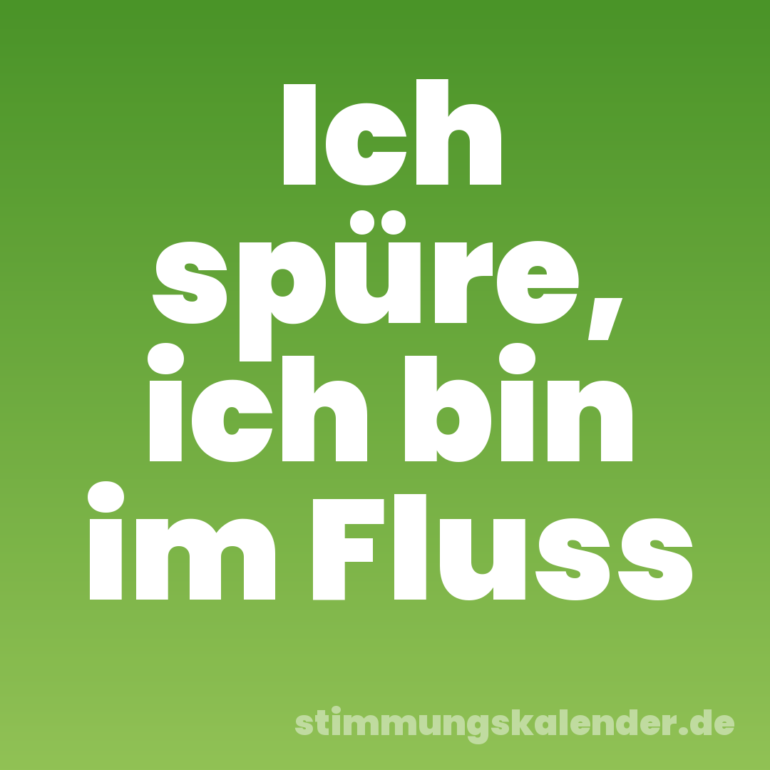 Ich spüre, ich bin im Fluss
