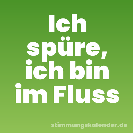 Ich spüre, ich bin im Fluss