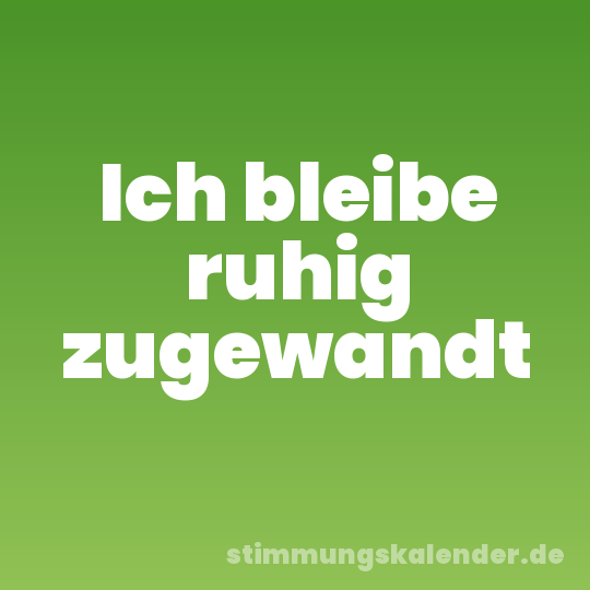 Ich bleibe ruhig zugewandt