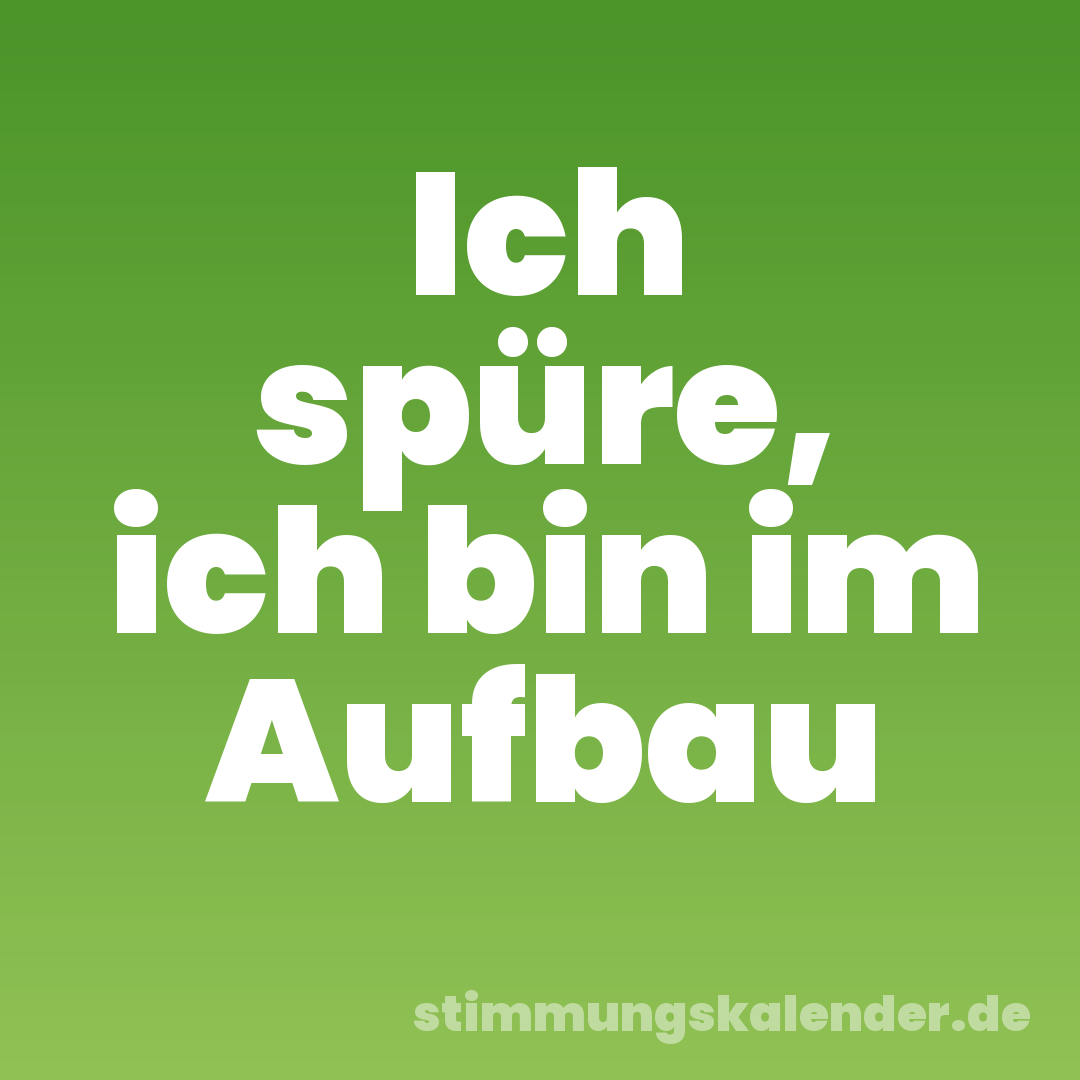 Ich spüre, ich bin im Aufbau