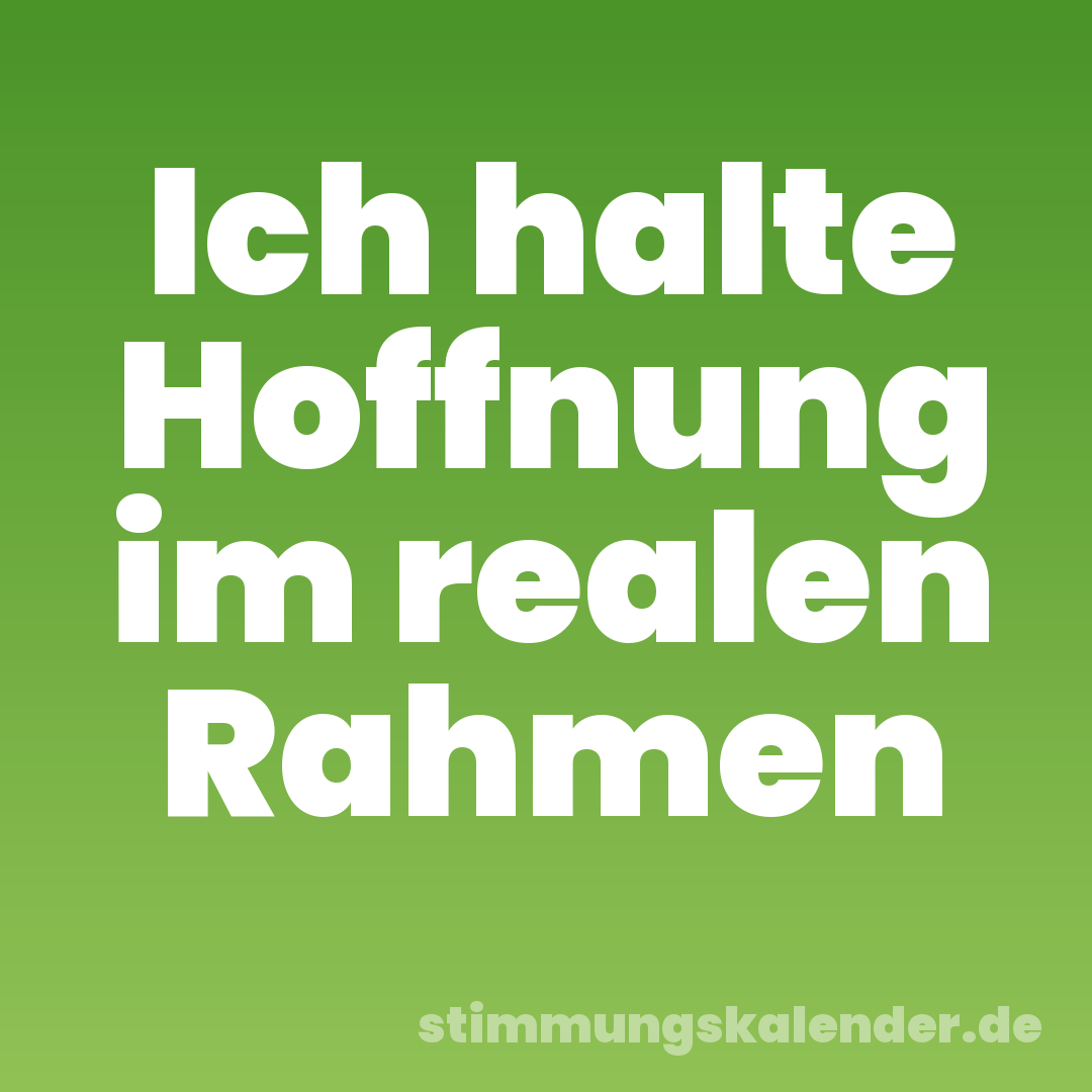 Ich halte Hoffnung im realen Rahmen