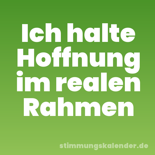 Ich halte Hoffnung im realen Rahmen