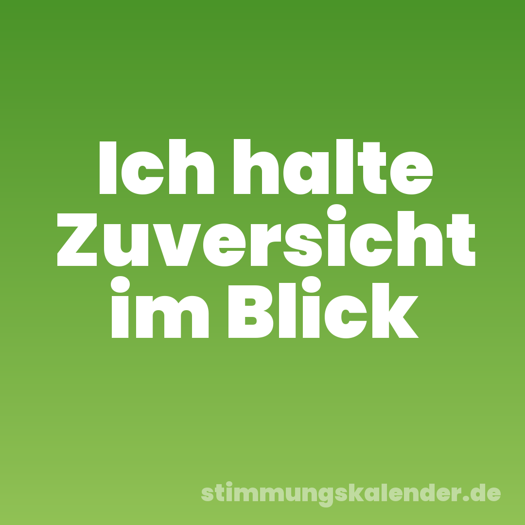 Ich halte Zuversicht im Blick