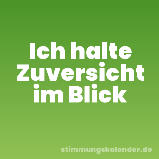 Ich halte Zuversicht im Blick
