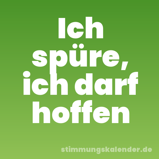 Ich spüre, ich darf hoffen