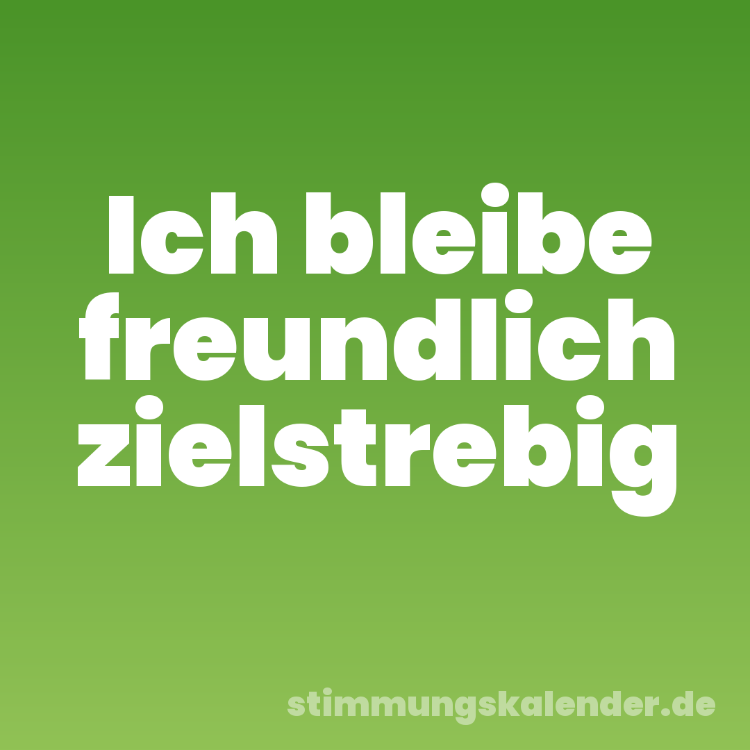 Ich bleibe freundlich zielstrebig