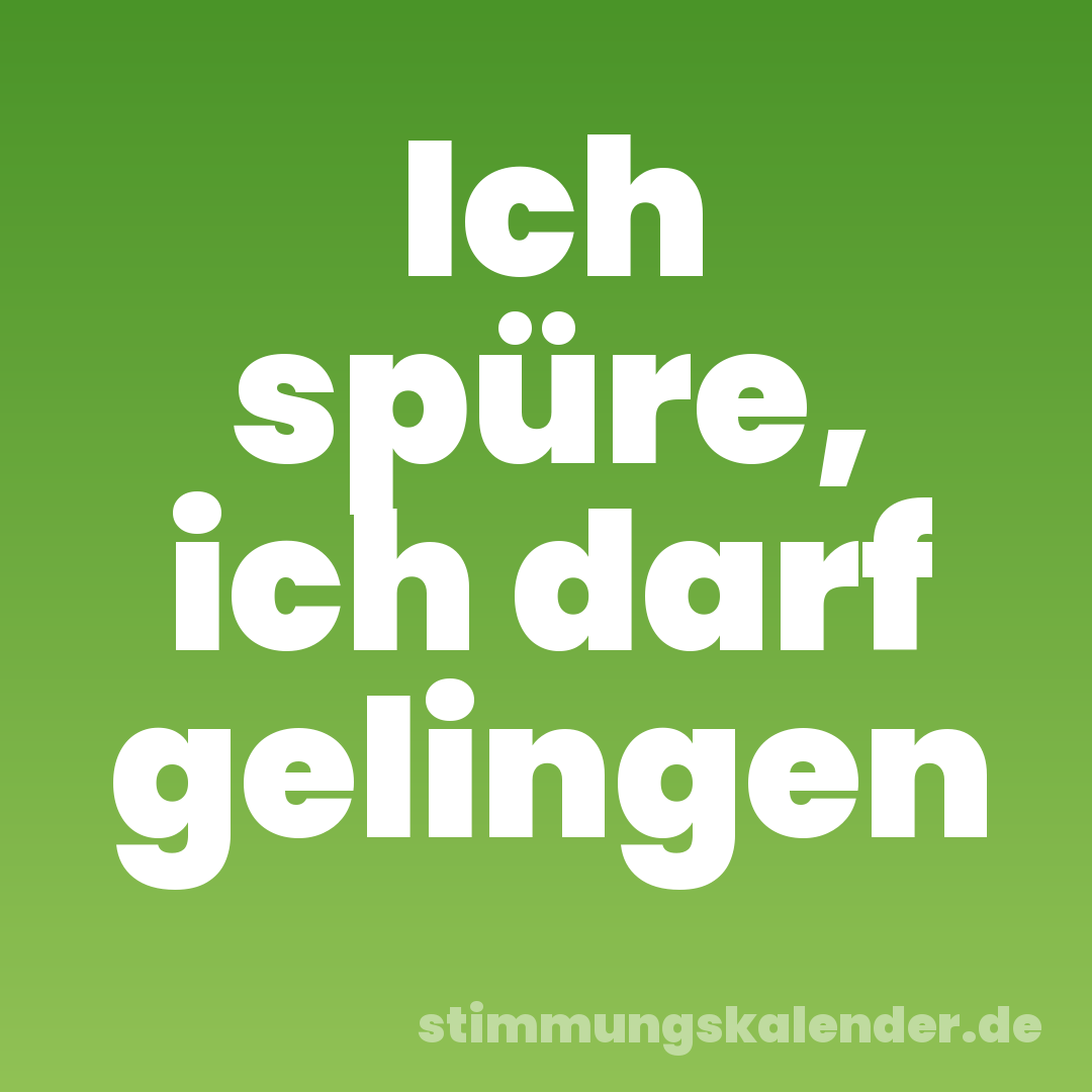 Ich spüre, ich darf gelingen