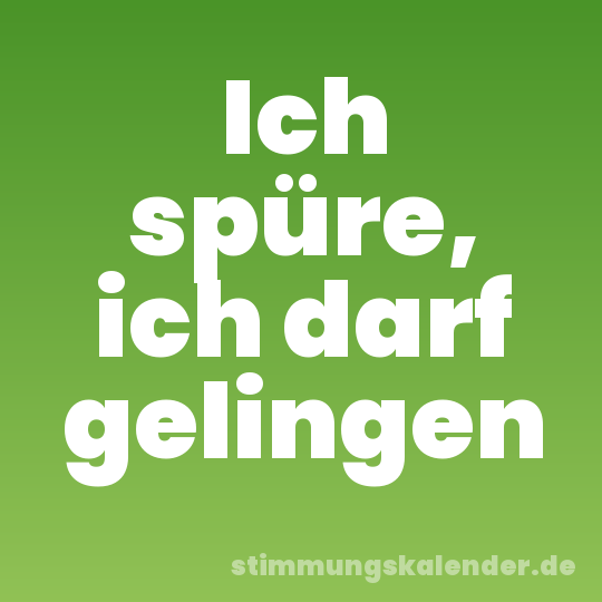 Ich spüre, ich darf gelingen