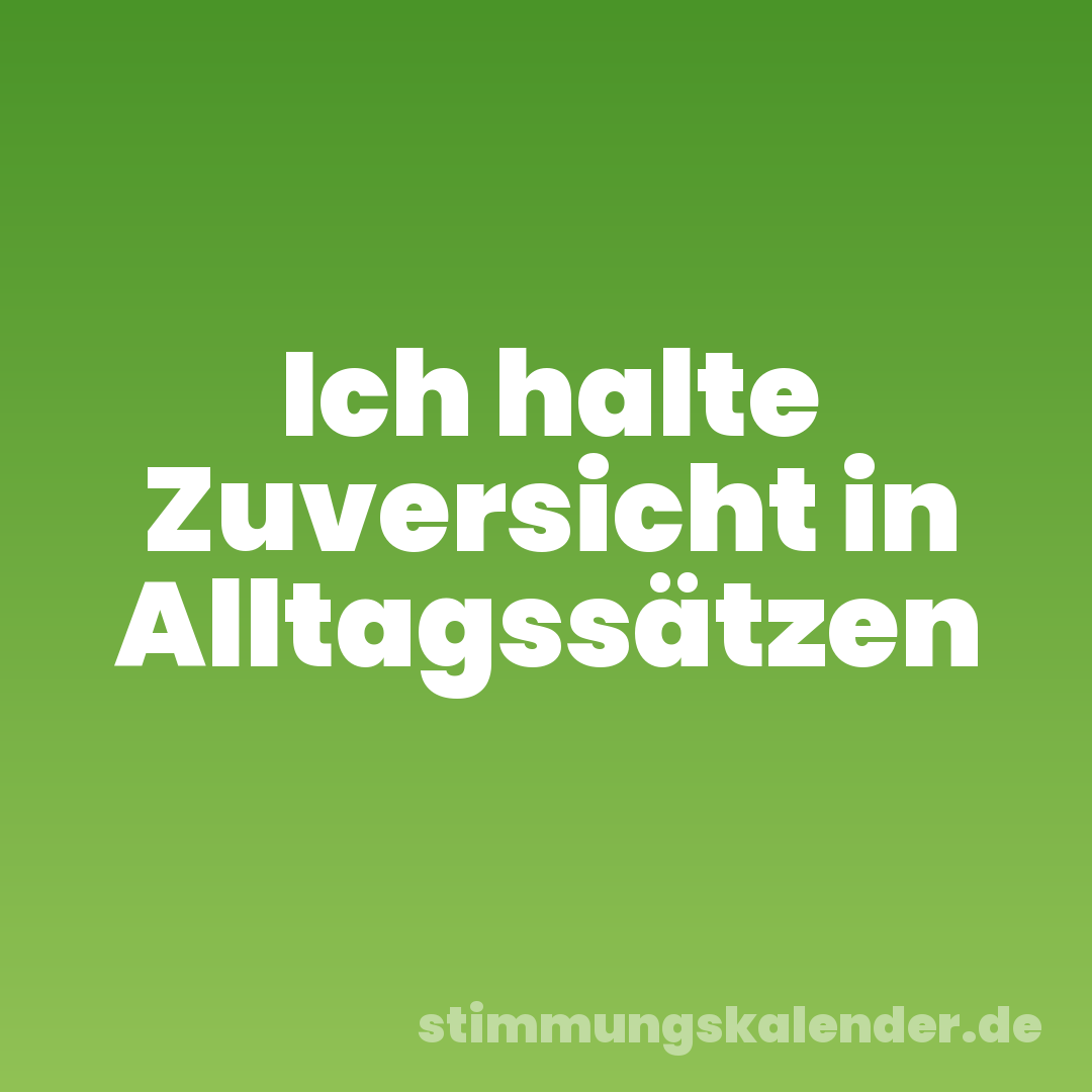 Ich halte Zuversicht in Alltagssätzen