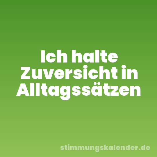 Ich halte Zuversicht in Alltagssätzen