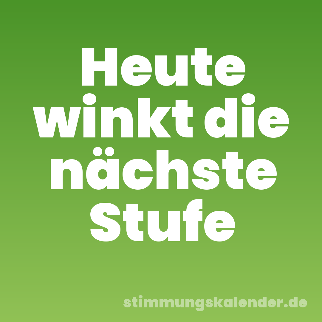 Heute winkt die nächste Stufe