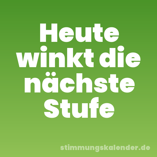 Heute winkt die nächste Stufe