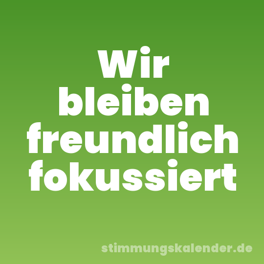 Wir bleiben freundlich fokussiert