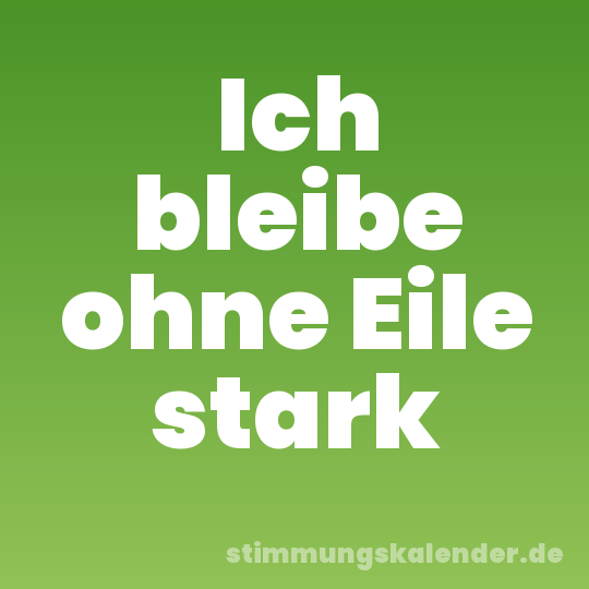 Ich bleibe ohne Eile stark