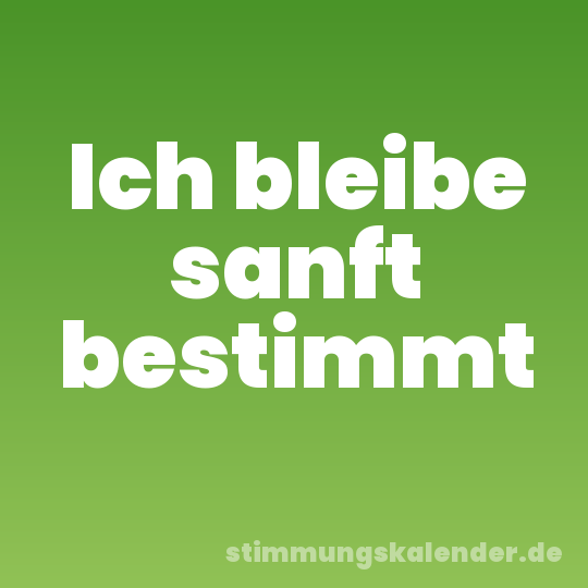 Ich bleibe sanft bestimmt