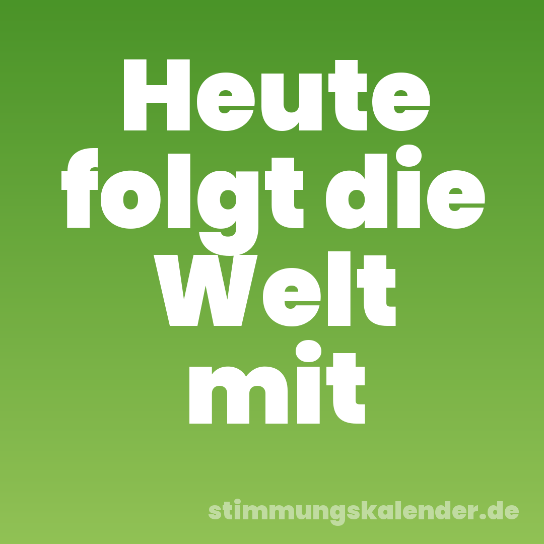 Heute folgt die Welt mit