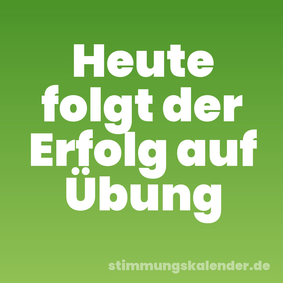 Heute folgt der Erfolg auf Übung