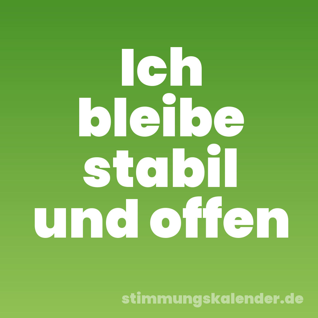 Ich bleibe stabil und offen