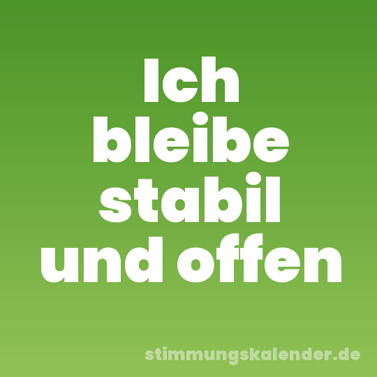 Ich bleibe stabil und offen