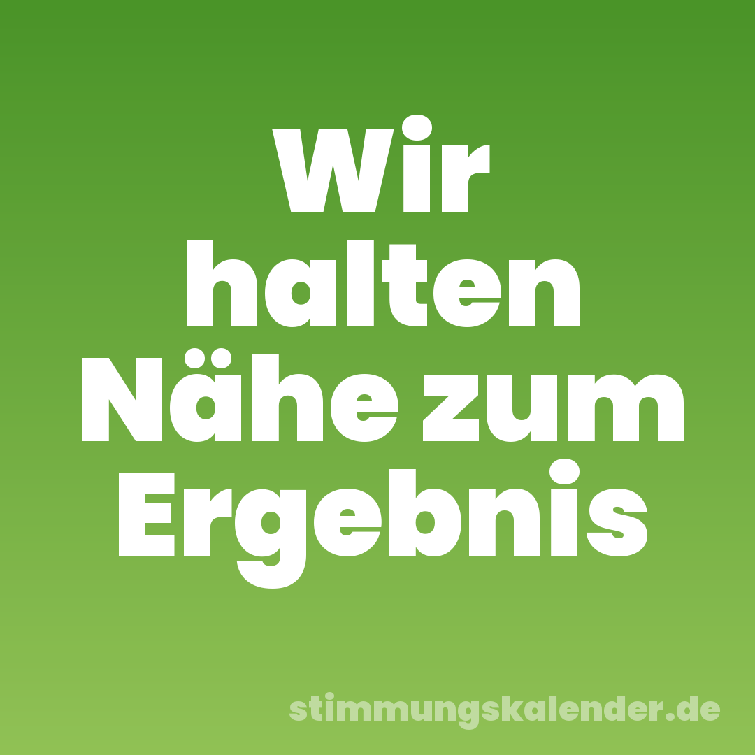 Wir halten Nähe zum Ergebnis