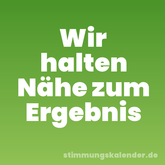 Wir halten Nähe zum Ergebnis