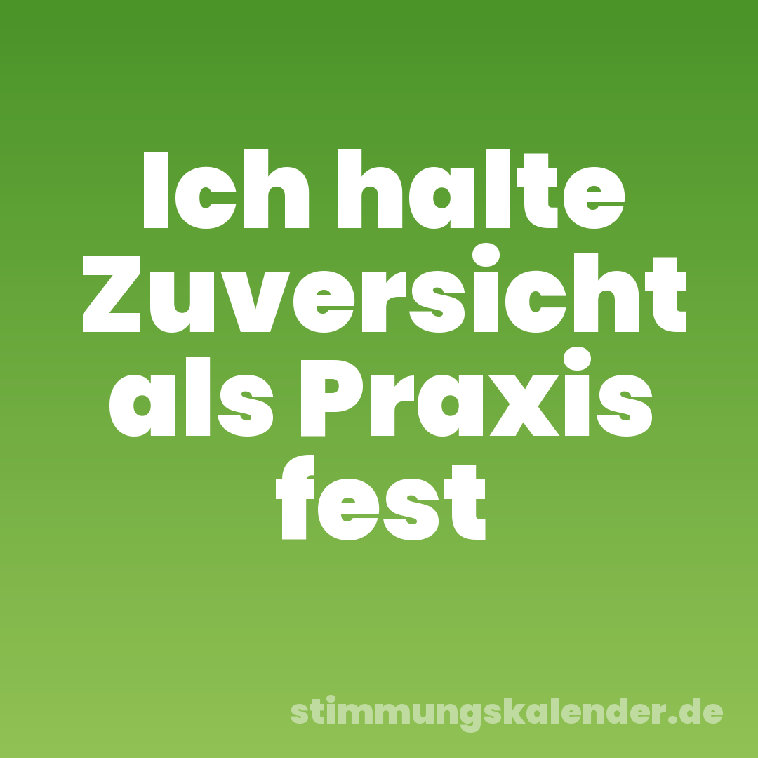 Ich halte Zuversicht als Praxis fest