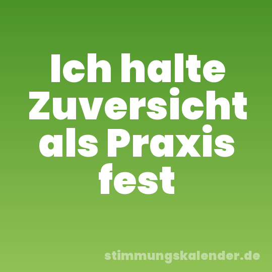 Ich halte Zuversicht als Praxis fest