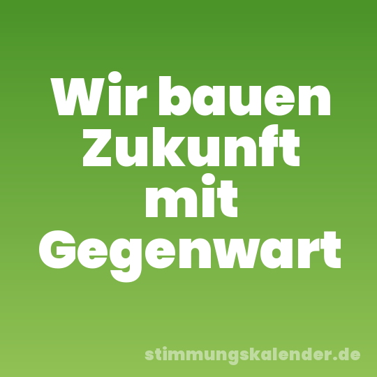 Wir bauen Zukunft mit Gegenwart
