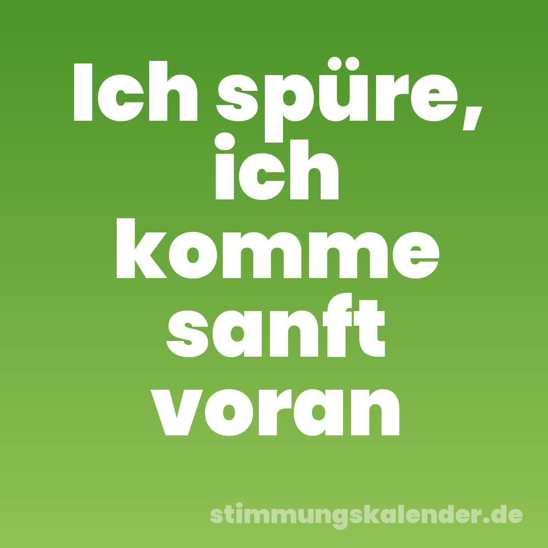Ich spüre, ich komme sanft voran