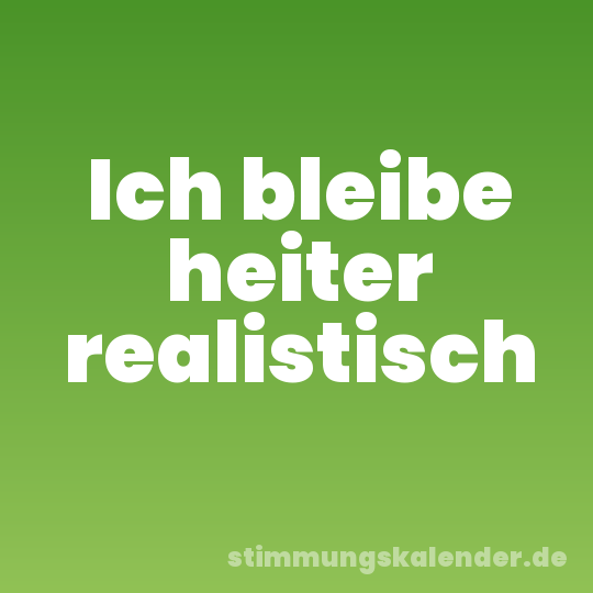 Ich bleibe heiter realistisch