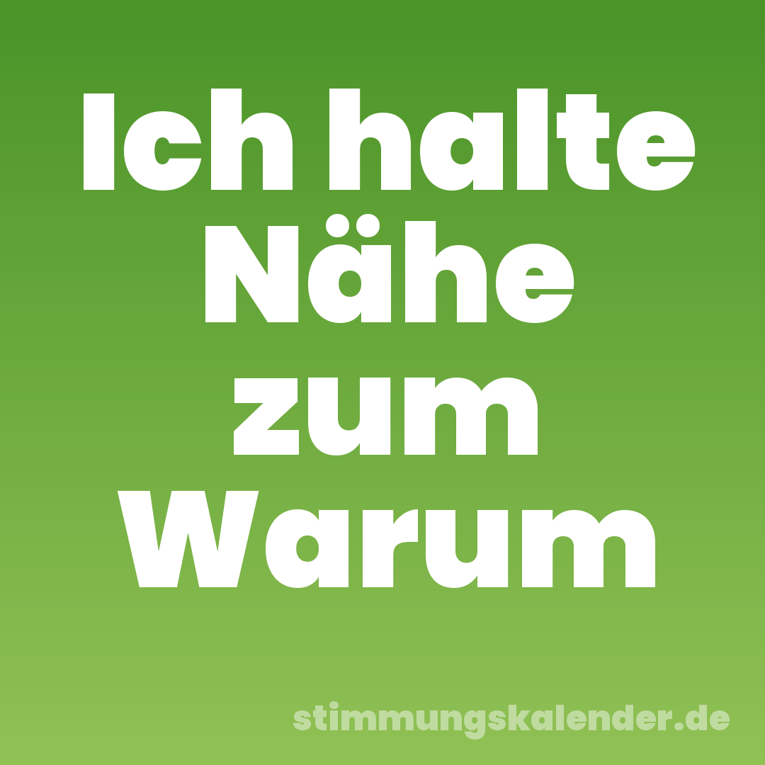 Ich halte Nähe zum Warum