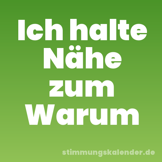 Ich halte Nähe zum Warum