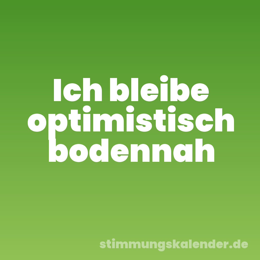 Ich bleibe optimistisch bodennah