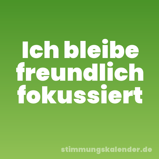 Ich bleibe freundlich fokussiert