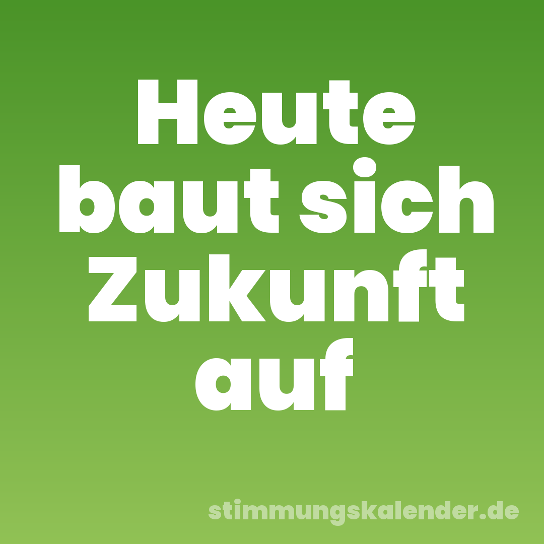 Heute baut sich Zukunft auf