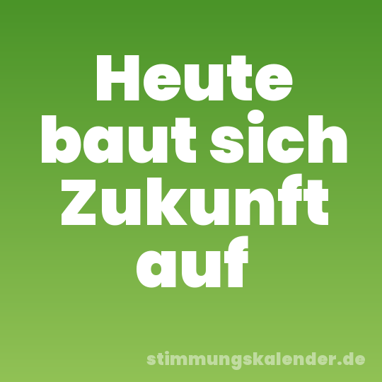 Heute baut sich Zukunft auf