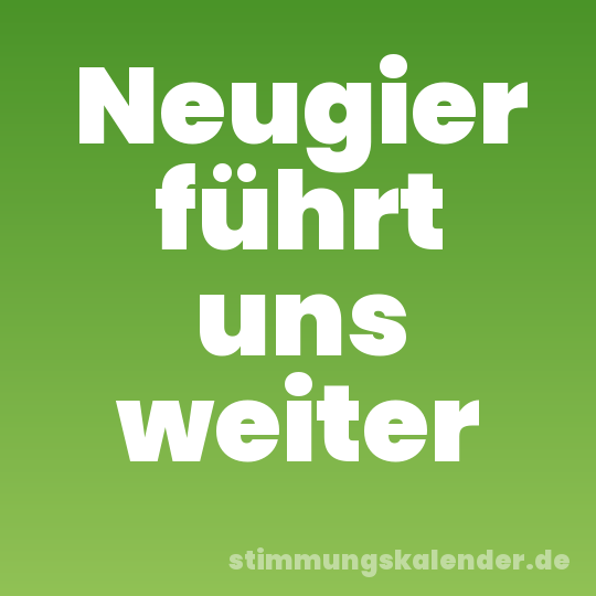Neugier führt uns weiter