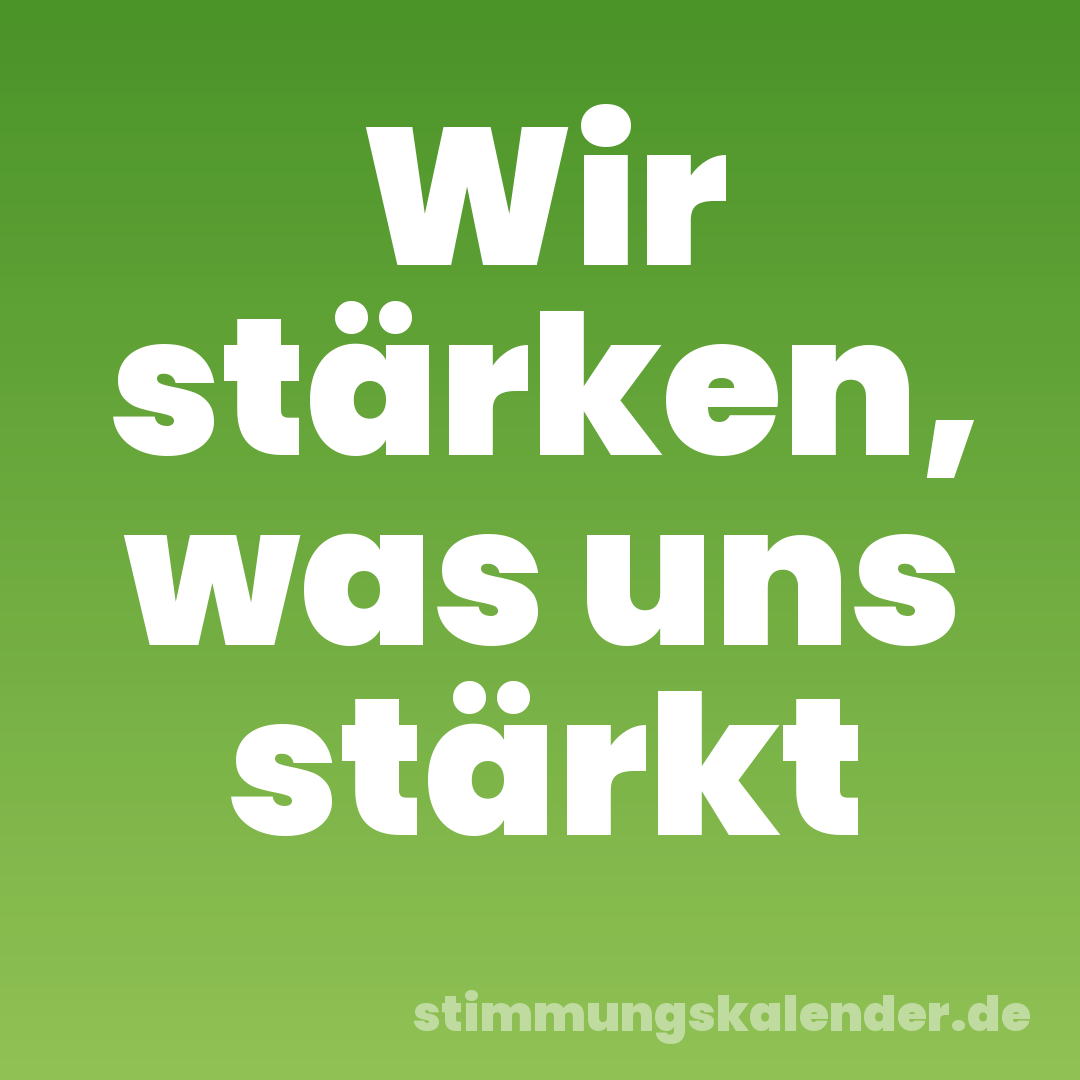 Wir stärken, was uns stärkt