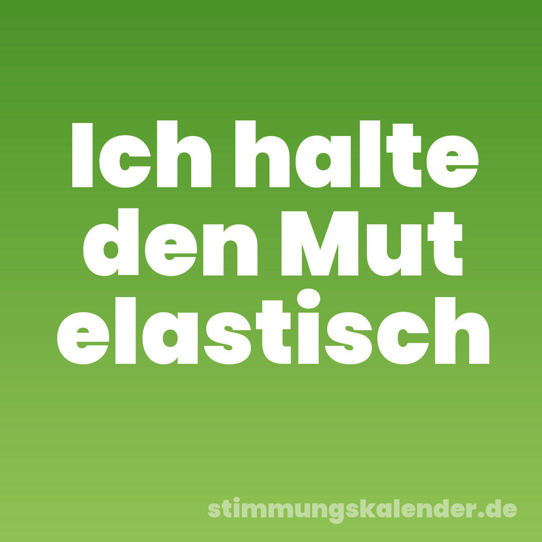 Ich halte den Mut elastisch