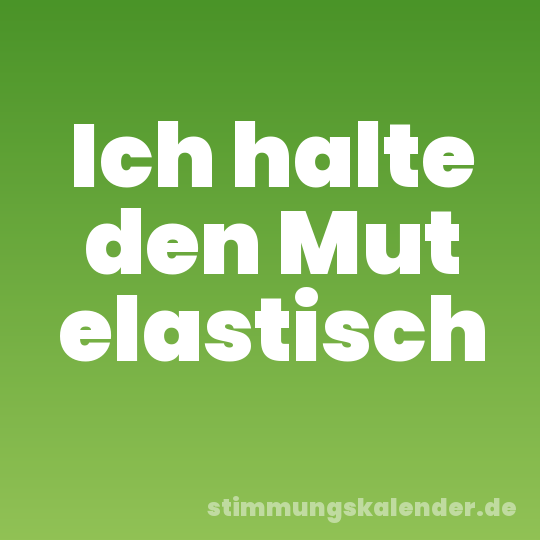 Ich halte den Mut elastisch