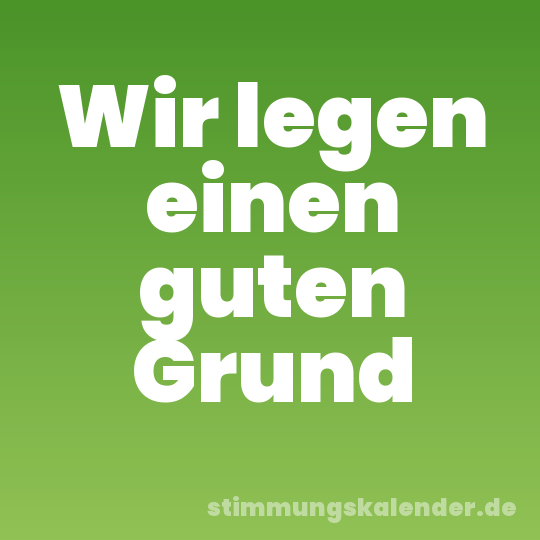 Wir legen einen guten Grund
